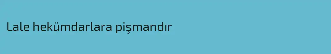 Lale hekümdarlara pişmandır